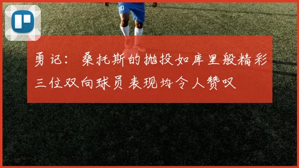 勇记：桑托斯的抛投如库里般精彩三位双向球员表现均令人赞叹