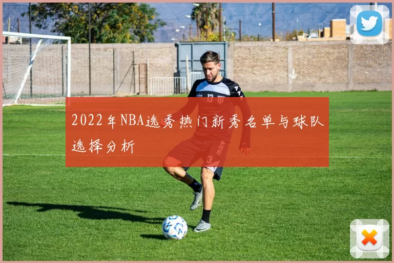 2022年NBA选秀热门新秀名单与球队选择分析