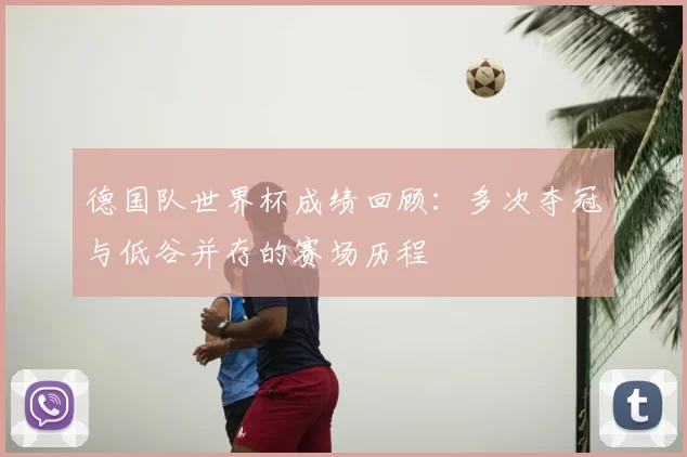 德国队世界杯成绩回顾：多次夺冠与低谷并存的赛场历程