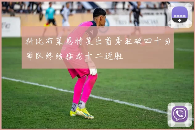 科比布莱恩特复出首秀狂砍四十分率队终结猛龙十二连胜