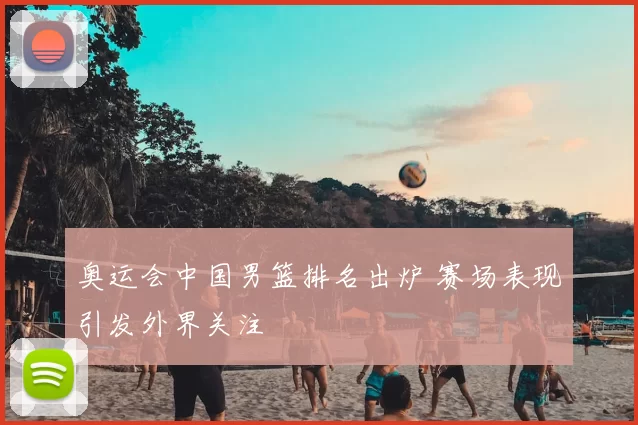 奥运会中国男篮排名出炉 赛场表现引发外界关注