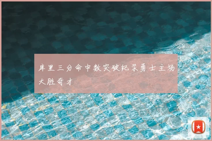 库里三分命中数突破纪录勇士主场大胜奇才