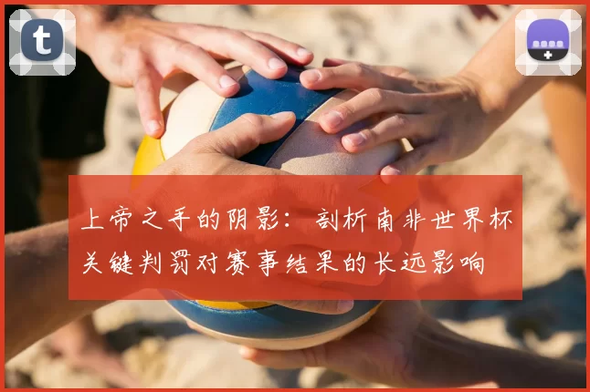 上帝之手的阴影：剖析南非世界杯关键判罚对赛事结果的长远影响