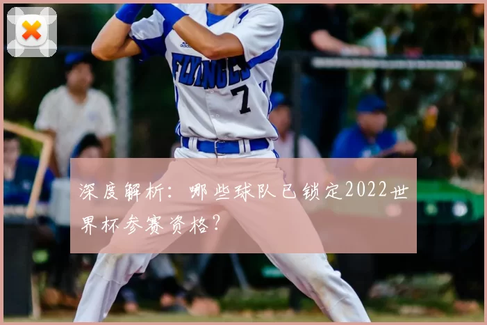 深度解析:哪些球队已锁定2022世界杯参赛资格?