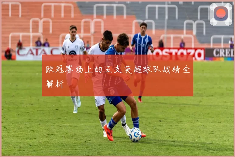 欧冠赛场上的五支英超球队战绩全解析