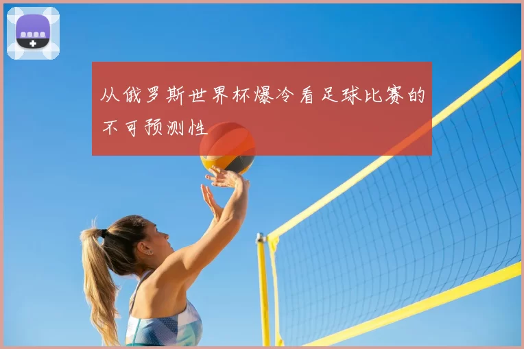 从俄罗斯世界杯爆冷看足球比赛的不可预测性