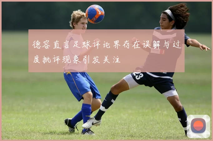 德容直言足球评论界存在误解与过度批评现象引发关注