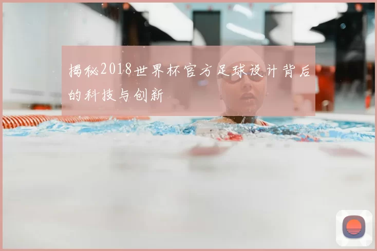 揭秘2018世界杯官方足球设计背后的科技与创新