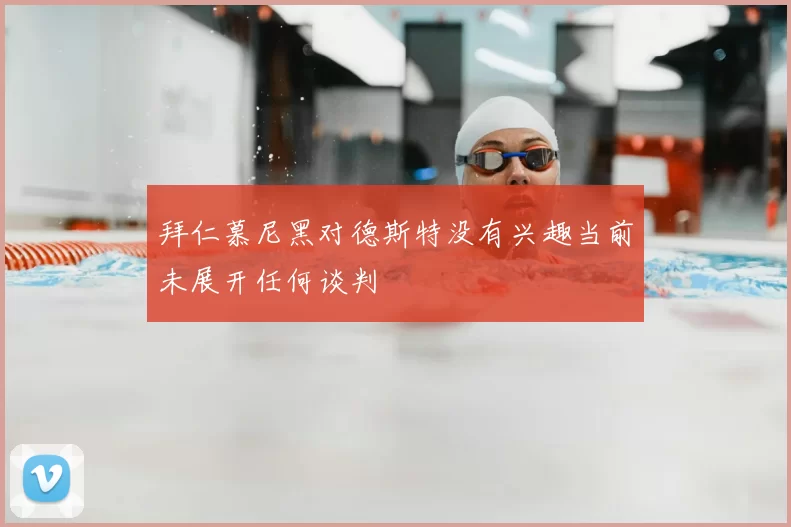 拜仁慕尼黑对德斯特没有兴趣当前未展开任何谈判