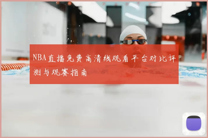 NBA直播免费高清线观看平台对比评测与观赛指南